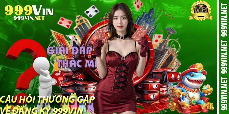 Câu Hỏi Thường Gặp Về Đăng Ký 999Vin