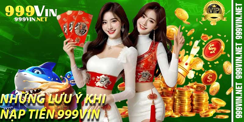 Những Lưu Ý Khi Nạp Tiền 999Vin