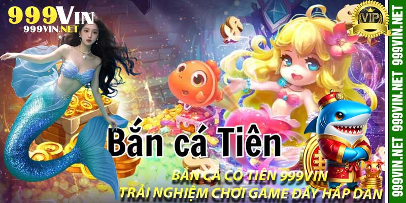 Bắn Cá Cô Tiên 999Vin: Trải Nghiệm Chơi Game Đầy Hấp Dẫn